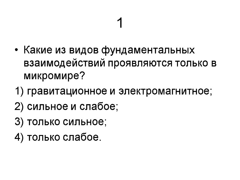 1 Какие из видов фундаментальных взаимодействий проявляются только в микромире? 1) гравитационное и электромагнитное;